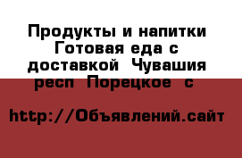 Продукты и напитки Готовая еда с доставкой. Чувашия респ.,Порецкое. с.